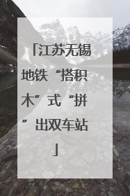 江苏无锡地铁“搭积木”式“拼”出双车站