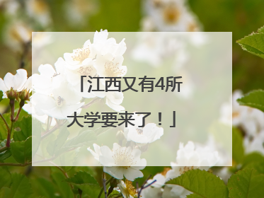 江西又有4所大学要来了！