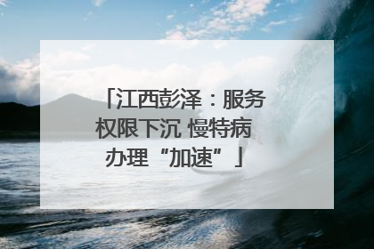 江西彭泽：服务权限下沉 慢特病办理“加速”