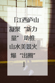 江西庐山凝聚“新力量” 助推山水美景火爆“出圈”