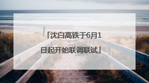 沈白高铁于6月1日起开始联调联试
