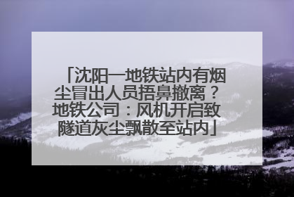 沈阳一地铁站内有烟尘冒出人员捂鼻撤离？地铁公司：风机开启致隧道灰尘飘散至站内