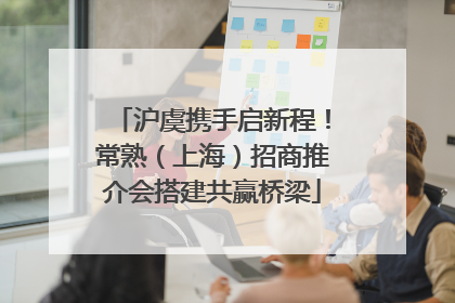 沪虞携手启新程！常熟（上海）招商推介会搭建共赢桥梁