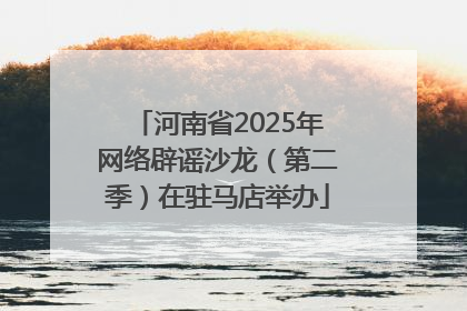 河南省2025年网络辟谣沙龙（第二季）在驻马店举办