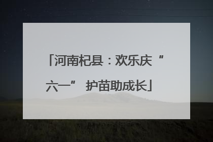 河南杞县：欢乐庆“六一” 护苗助成长