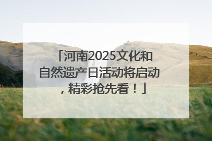 河南2025文化和自然遗产日活动将启动，精彩抢先看！