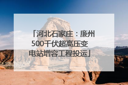 河北石家庄：廉州500千伏超高压变电站增容工程投运