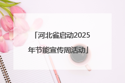河北省启动2025年节能宣传周活动