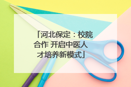 河北保定：校院合作 开启中医人才培养新模式