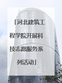 河北建筑工程学院开展科技志愿服务系列活动