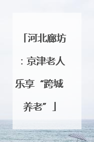 河北廊坊：京津老人乐享“跨城养老”