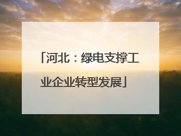 河北：绿电支撑工业企业转型发展