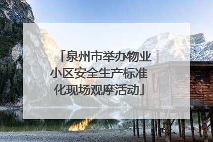 泉州市举办物业小区安全生产标准化现场观摩活动