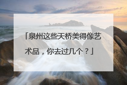 泉州这些天桥美得像艺术品，你去过几个？