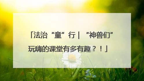 法治“童”行｜“神兽们”玩嗨的课堂有多有趣？！