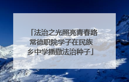 法治之光照亮青春路 常德职院学子在民族乡中学播撒法治种子