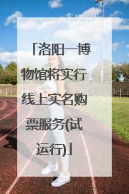 洛阳一博物馆将实行线上实名购票服务(试运行)