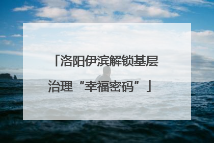 洛阳伊滨解锁基层治理“幸福密码”