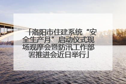 洛阳市住建系统“安全生产月”启动仪式现场观摩会暨防汛工作部署推进会近日举行