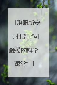 洛阳新安：打造“可触摸的科学课堂”