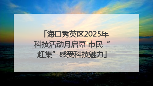 海口秀英区2025年科技活动月启幕 市民“赶集”感受科技魅力