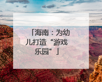 海南：为幼儿打造“游戏乐园”