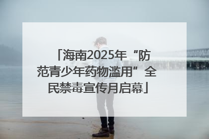 海南2025年“防范青少年药物滥用”全民禁毒宣传月启幕