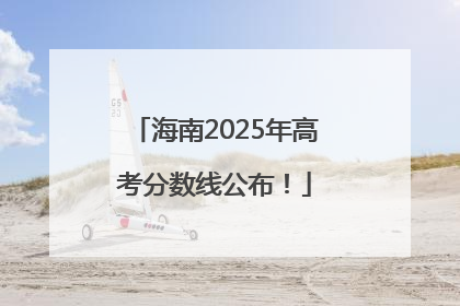 海南2025年高考分数线公布！