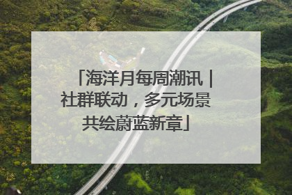 海洋月每周潮讯｜社群联动，多元场景共绘蔚蓝新章