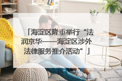 海淀区隆重举行“法润京华——海淀区涉外法律服务推介活动”