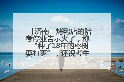 济南一烤鸭店的陪考停业告示火了，称“种了18年的枣树要打枣”，还祝考生“鸭”的全对