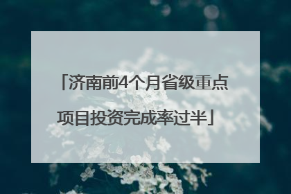 济南前4个月省级重点项目投资完成率过半