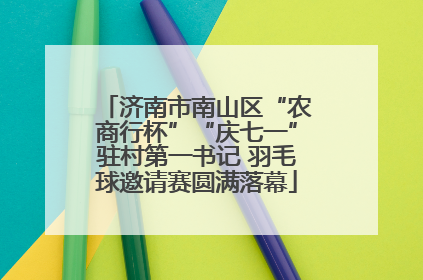 济南市南山区“农商行杯”“庆七一”驻村第一书记 羽毛球邀请赛圆满落幕