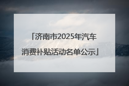 济南市2025年汽车消费补贴活动名单公示