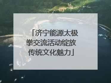 济宁能源太极拳交流活动绽放传统文化魅力