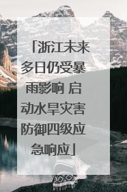 浙江未来多日仍受暴雨影响 启动水旱灾害防御四级应急响应