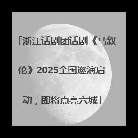 浙江话剧团话剧《马叙伦》2025全国巡演启动，即将点亮六城