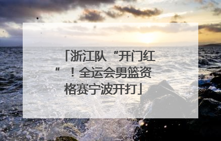 浙江队“开门红”！全运会男篮资格赛宁波开打