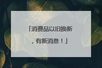 消费品以旧换新，有新消息！