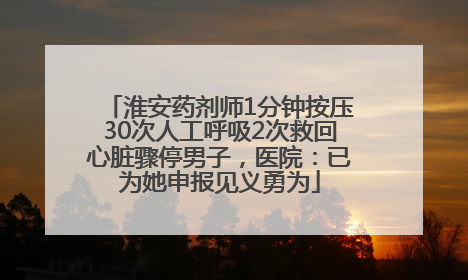 淮安药剂师1分钟按压30次人工呼吸2次救回心脏骤停男子，医院：已为她申报见义勇为