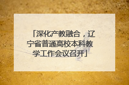 深化产教融合，辽宁省普通高校本科教学工作会议召开