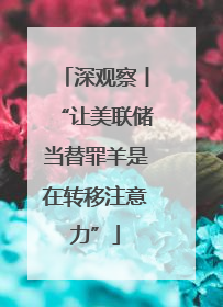 深观察丨“让美联储当替罪羊是在转移注意力”