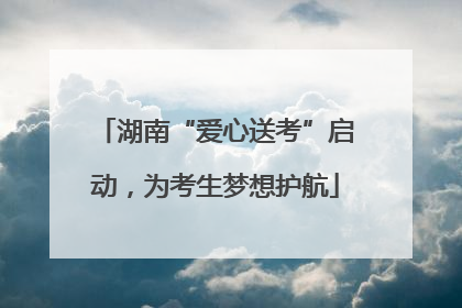 湖南“爱心送考”启动，为考生梦想护航