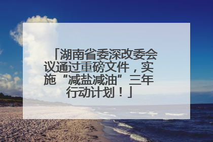 湖南省委深改委会议通过重磅文件，实施“减盐减油”三年行动计划！