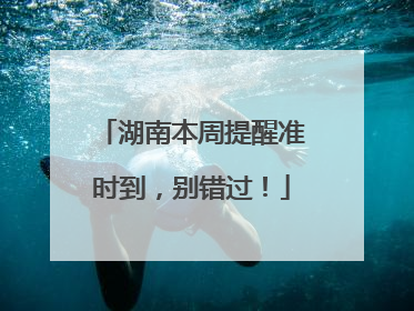 湖南本周提醒准时到，别错过！