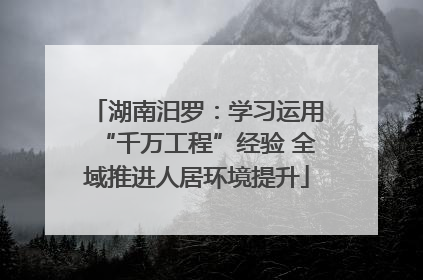 湖南汨罗：学习运用“千万工程”经验 全域推进人居环境提升