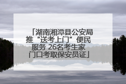 湖南湘潭县公安局推“送考上门”便民服务 26名考生家门口考取保安员证