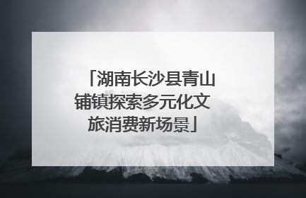 湖南长沙县青山铺镇探索多元化文旅消费新场景