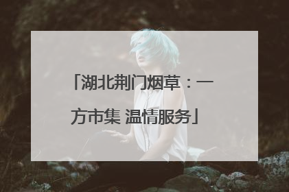 湖北荆门烟草：一方市集 温情服务