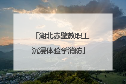 湖北赤壁教职工沉浸体验学消防